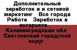 Дополнительный заработок и и сетевой маркетинг - Все города Работа » Заработок в интернете   . Калининградская обл.,Светловский городской округ 